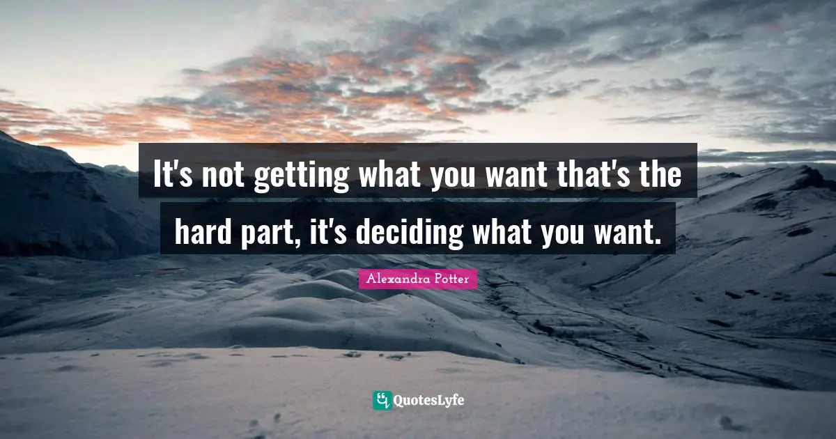 Getting What You Want Quotes: "It's not getting what you want that's the hard part, it's deciding what you want."