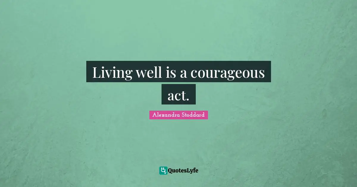 Alexandra Stoddard Quotes: "Living well is a courageous act."