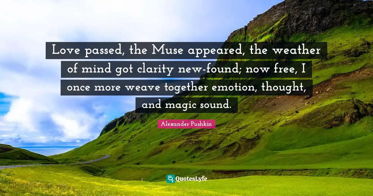 Weather Quotes: "Love passed, the Muse appeared, the weather of mind got clarity new-found; now free, I once more weave together emotion, thought, and magic sound."