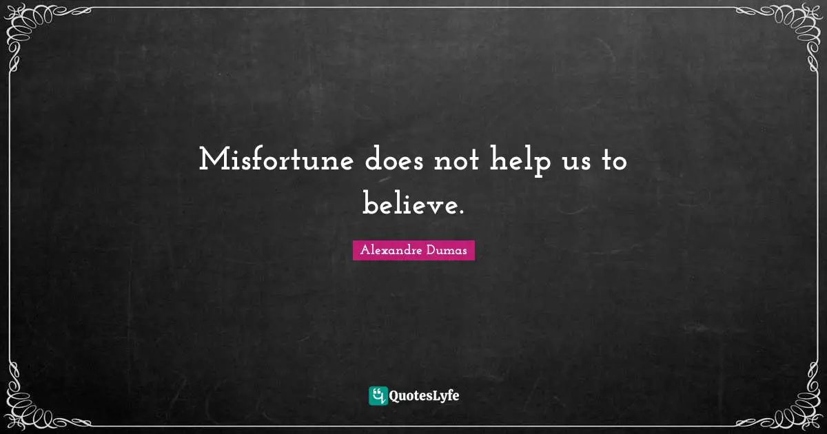 Misfortune does not help us to believe.