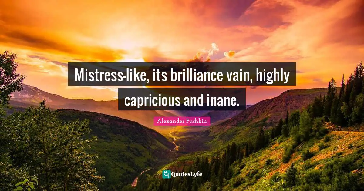 Alexander Pushkin Quotes: "Mistress-like, its brilliance vain, highly capricious and inane."
