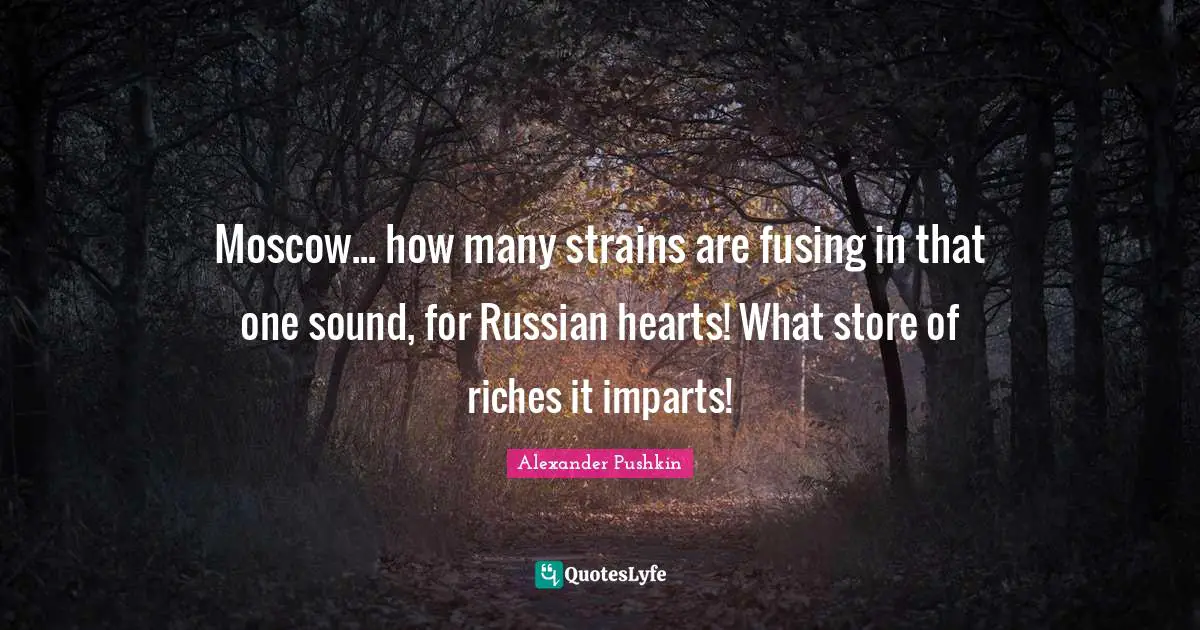 Alexander Pushkin Quotes: "Moscow... how many strains are fusing in that one sound, for Russian hearts! What store of riches it imparts!"