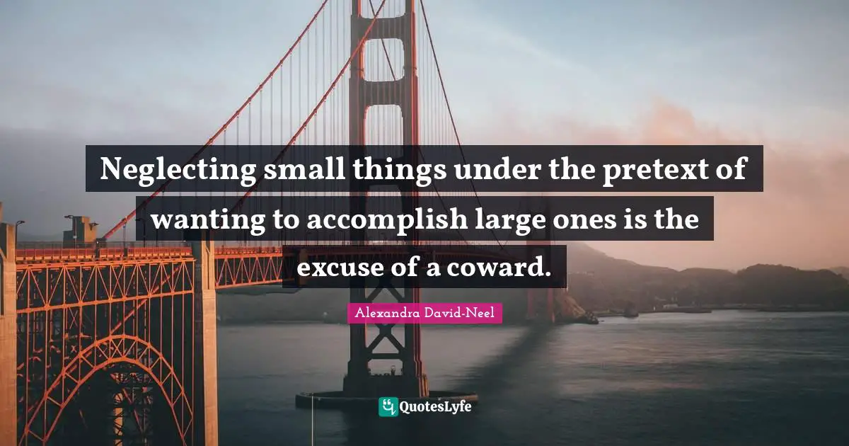 Coward Quotes: "Neglecting small things under the pretext of wanting to accomplish large ones is the excuse of a coward."