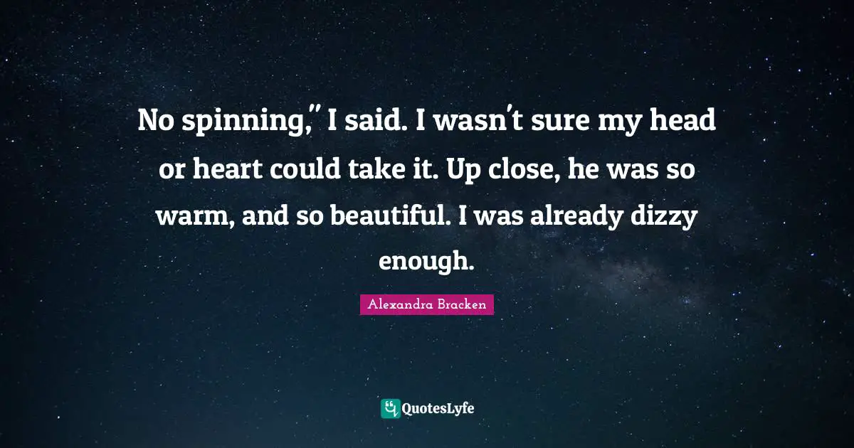 No spinning," I said. I wasn't sure my head or heart could take it. Up close, he was so warm, and so beautiful. I was already dizzy enough.