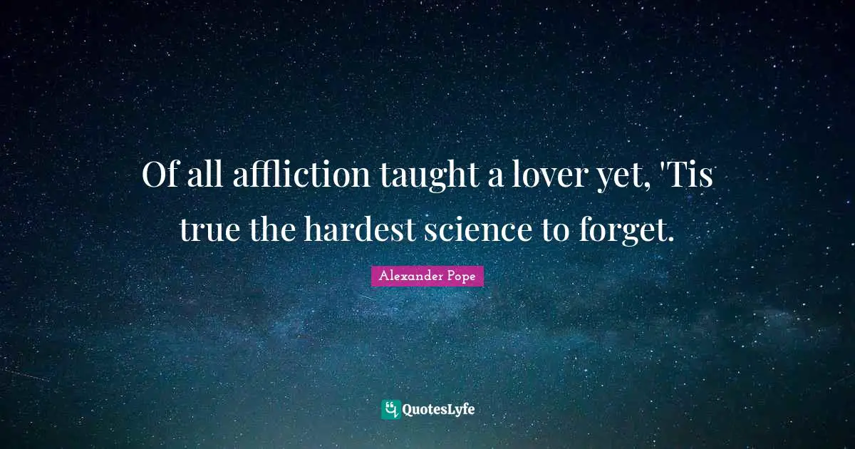 Of all affliction taught a lover yet, 'Tis true the hardest science to forget.