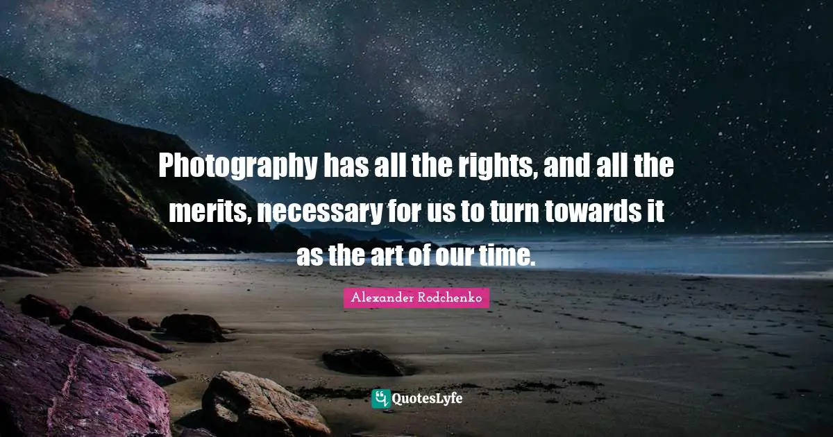 Alexander Rodchenko Quotes: "Photography has all the rights, and all the merits, necessary for us to turn towards it as the art of our time."
