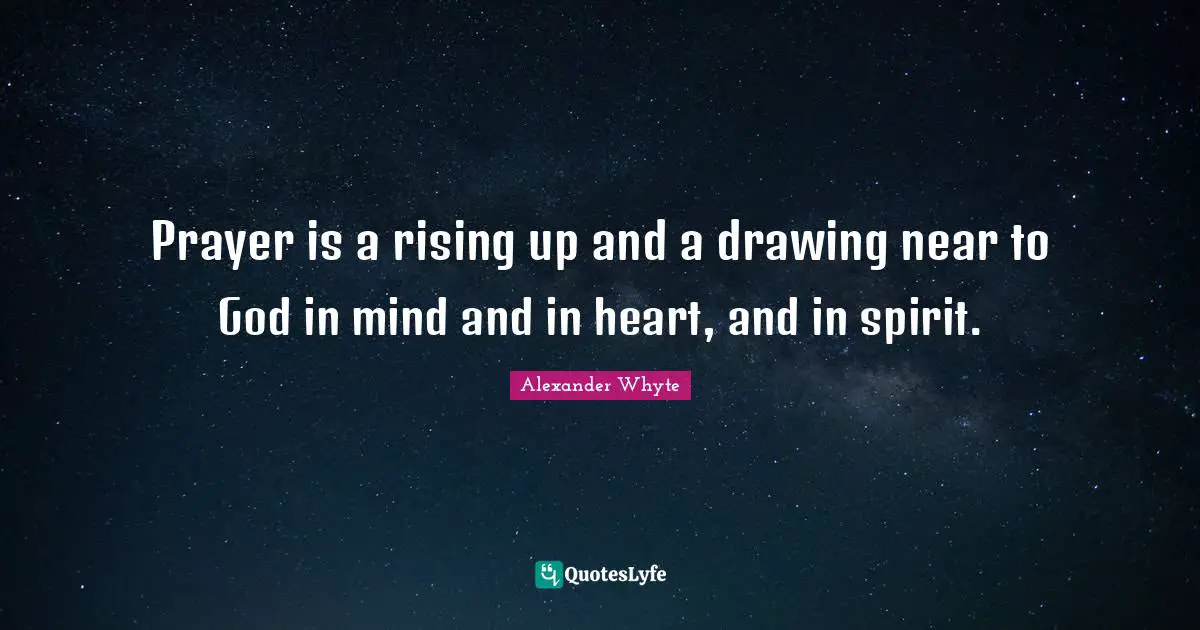 Prayer is a rising up and a drawing near to God in mind and in heart, and in spirit.