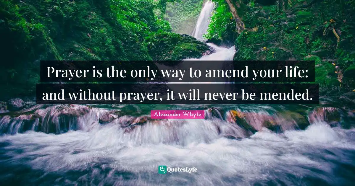 Prayer is the only way to amend your life: and without prayer, it will never be mended.