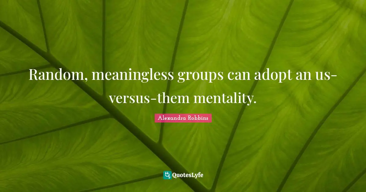 Random, meaningless groups can adopt an us-versus-them mentality.