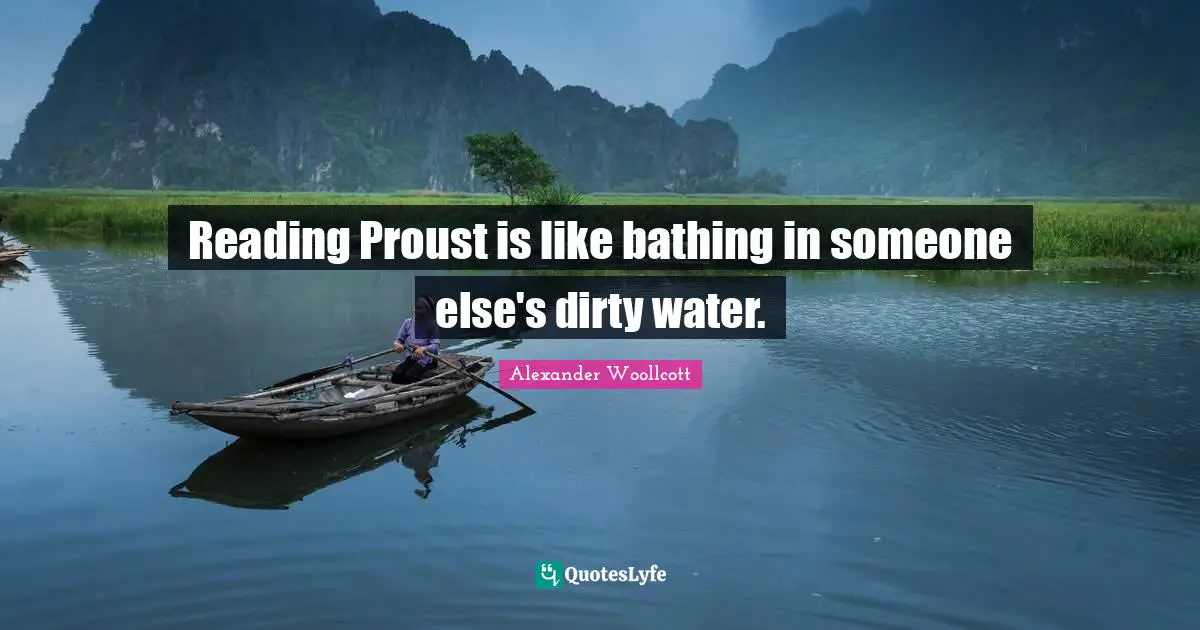 Reading Proust is like bathing in someone else's dirty water.