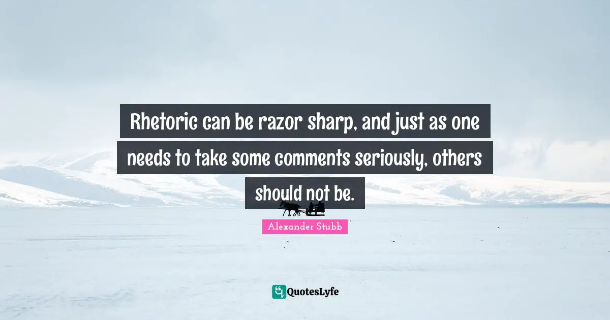 Rhetoric can be razor sharp, and just as one needs to take some comments seriously, others should not be.