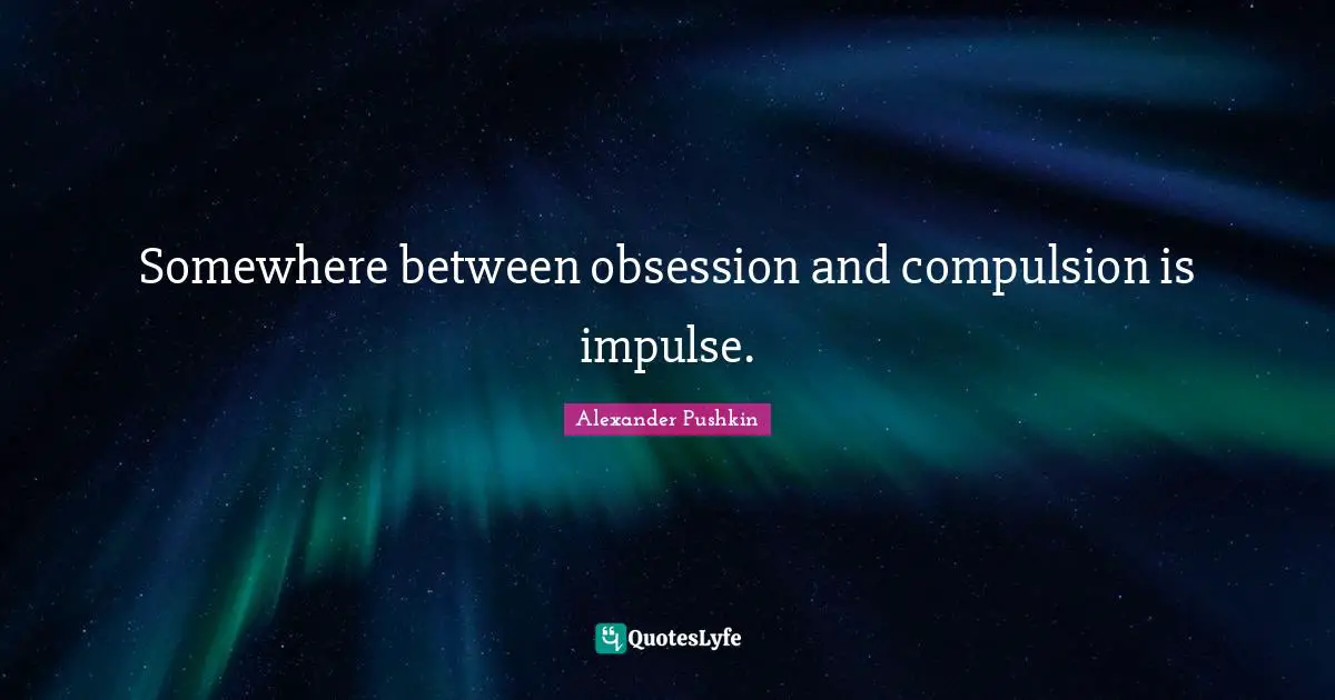 Compulsion Quotes: "Somewhere between obsession and compulsion is impulse."