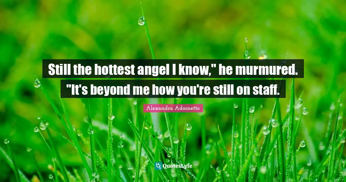 Still the hottest angel I know," he murmured. "It's beyond me how you're still on staff.