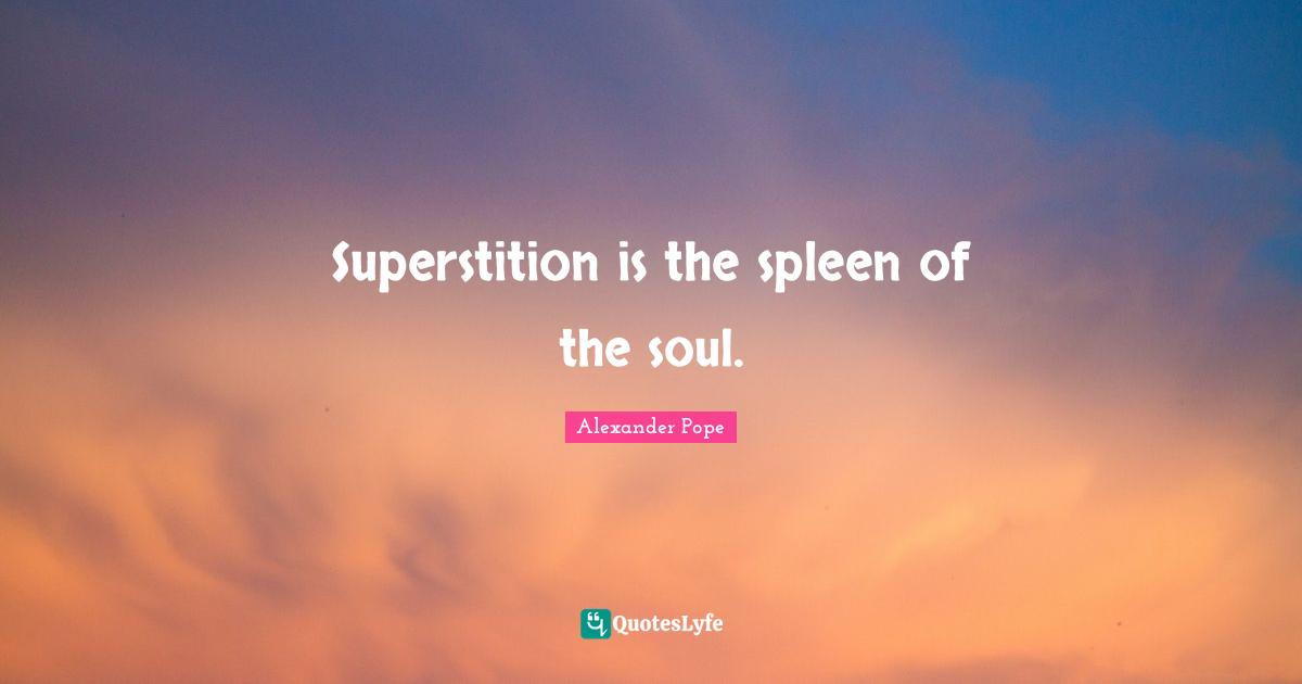 Superstition is the spleen of the soul.