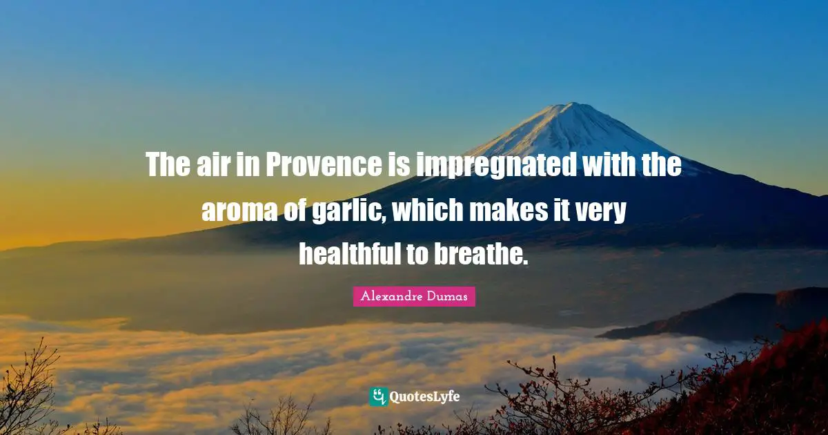 The air in Provence is impregnated with the aroma of garlic, which makes it very healthful to breathe.