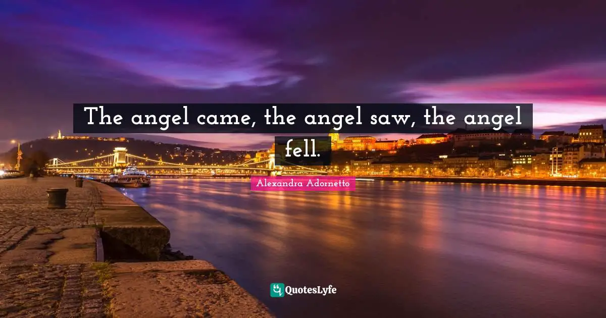 The angel came, the angel saw, the angel fell.