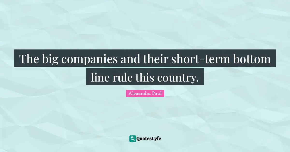 The big companies and their short-term bottom line rule this country.