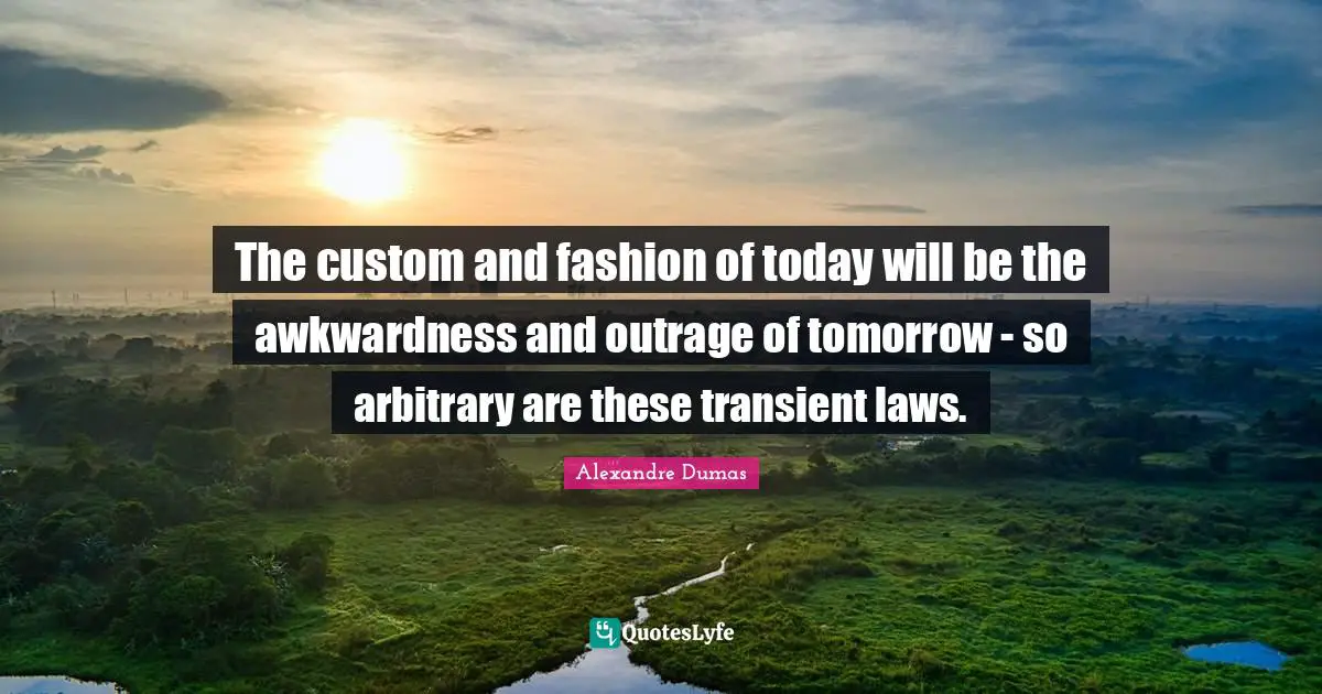 Awkwardness Quotes: "The custom and fashion of today will be the awkwardness and outrage of tomorrow - so arbitrary are these transient laws."
