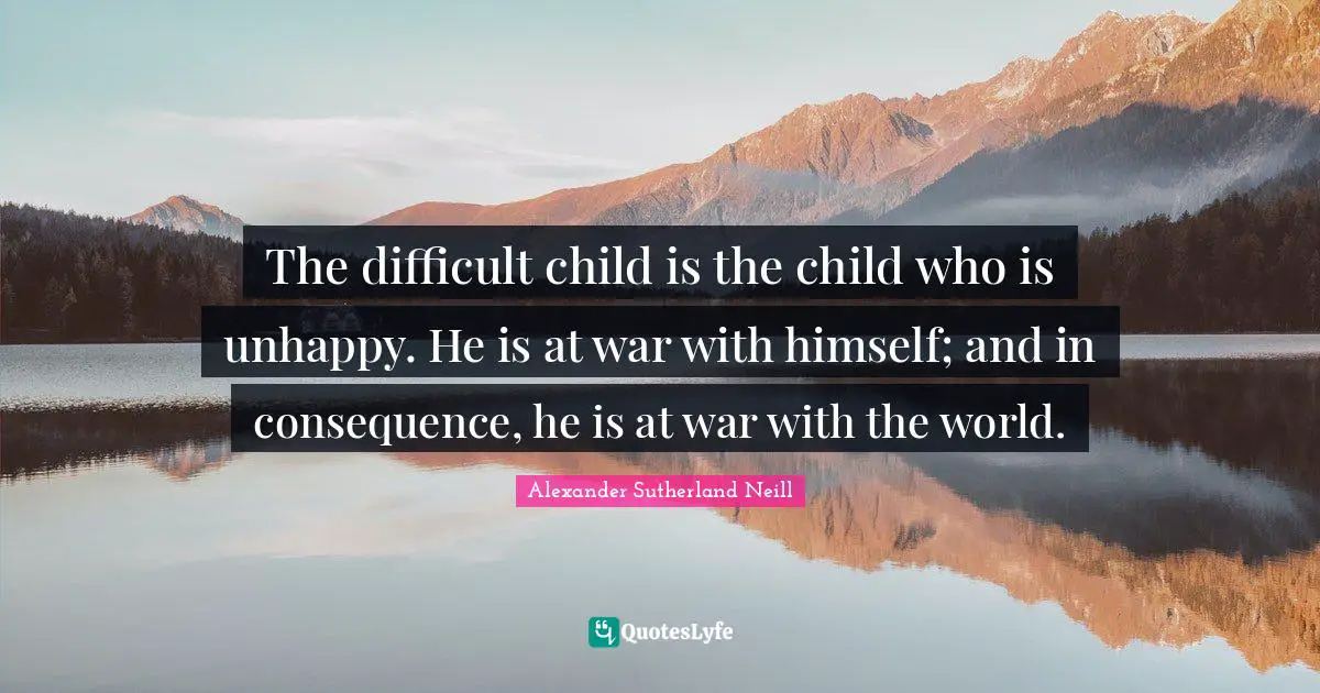 Ed O'Neill Quotes: "The difficult child is the child who is unhappy. He is at war with himself; and in consequence, he is at war with the world."