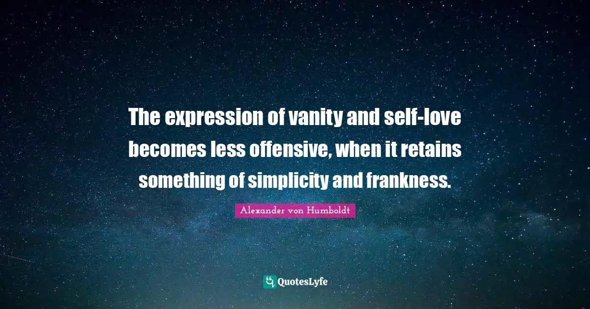 The expression of vanity and self-love becomes less offensive, when it retains something of simplicity and frankness.