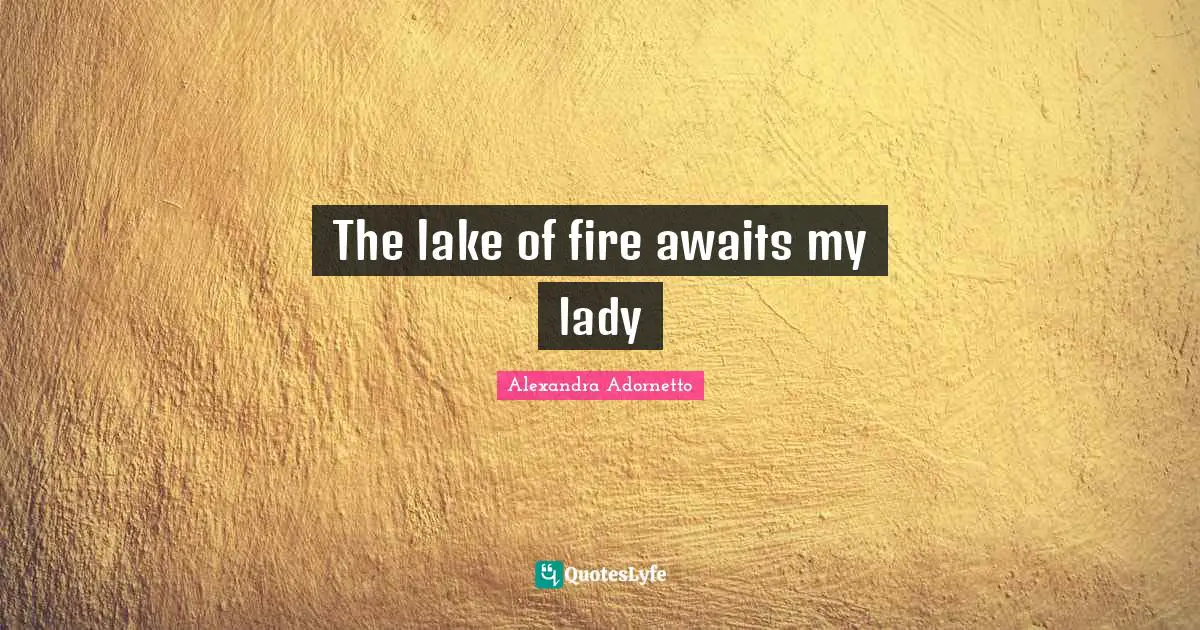 The lake of fire awaits my lady