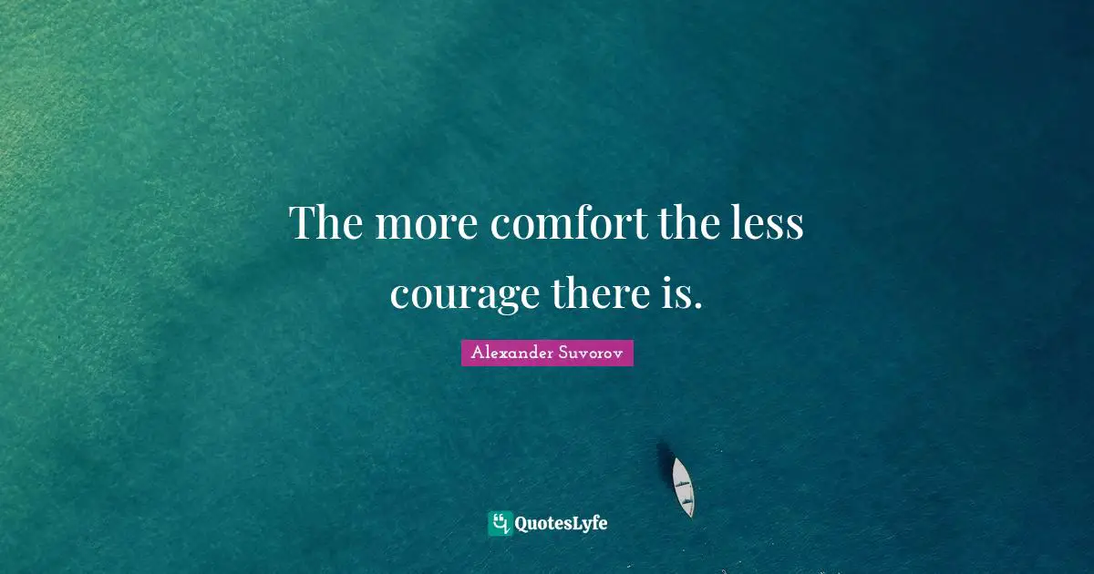 The more comfort the less courage there is.