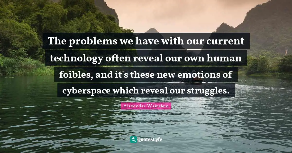 Cyberspace Quotes: "The problems we have with our current technology often reveal our own human foibles, and it's these new emotions of cyberspace which reveal our struggles."