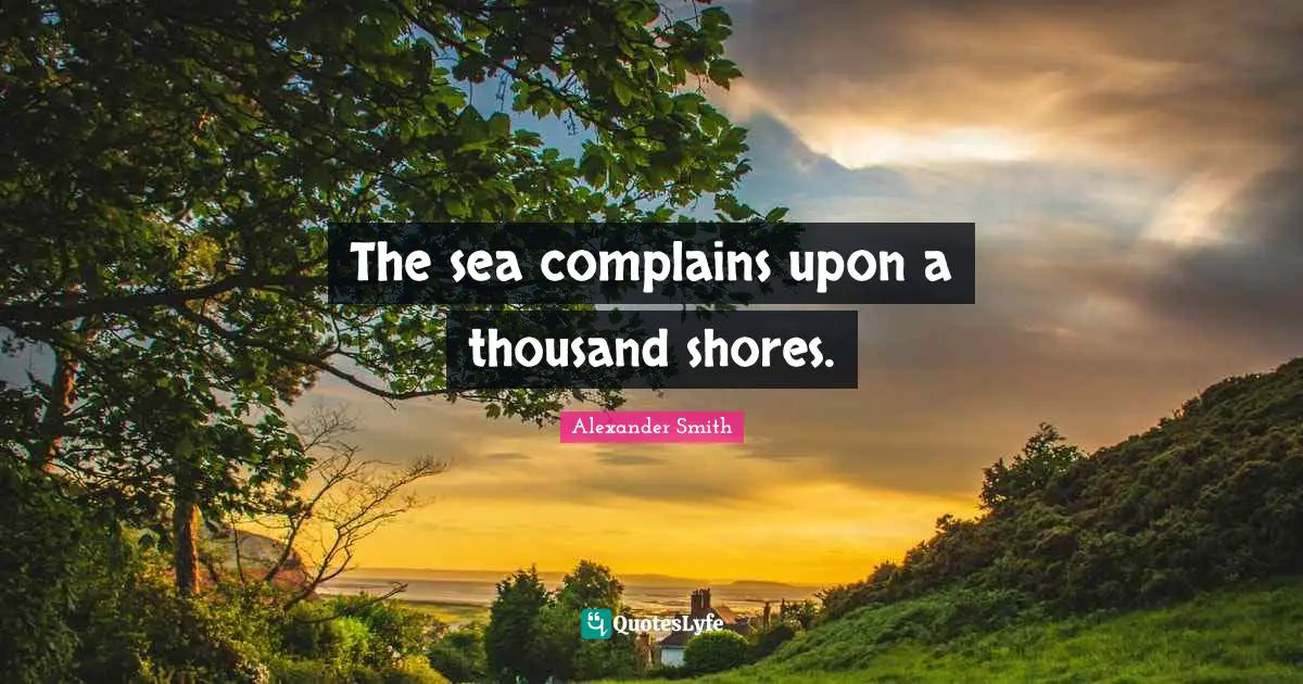 Alexander  Smith Quotes: "The sea complains upon a thousand shores."