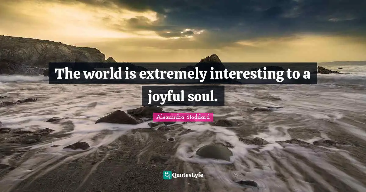 Alexandra Stoddard Quotes: "The world is extremely interesting to a joyful soul."