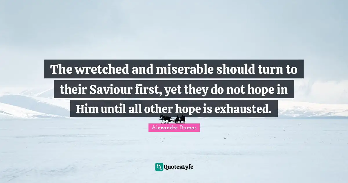 Saviour Quotes: "The wretched and miserable should turn to their Saviour first, yet they do not hope in Him until all other hope is exhausted."