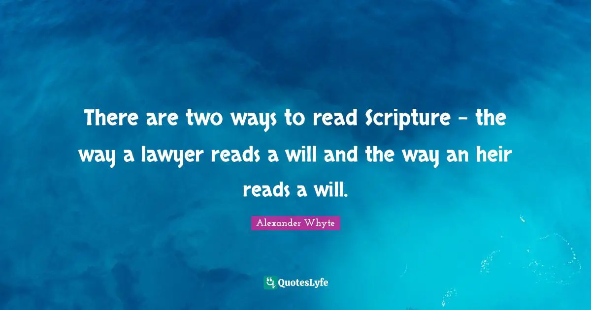 There are two ways to read Scripture - the way a lawyer reads a will and the way an heir reads a will.