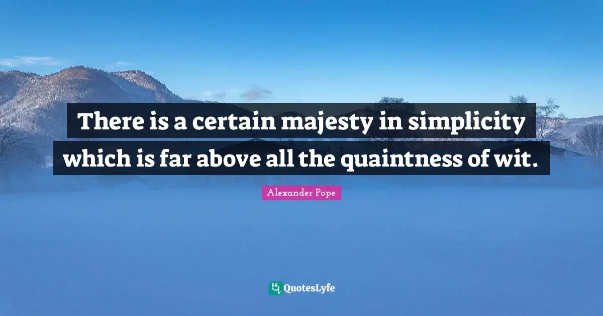 There is a certain majesty in simplicity which is far above all the quaintness of wit.