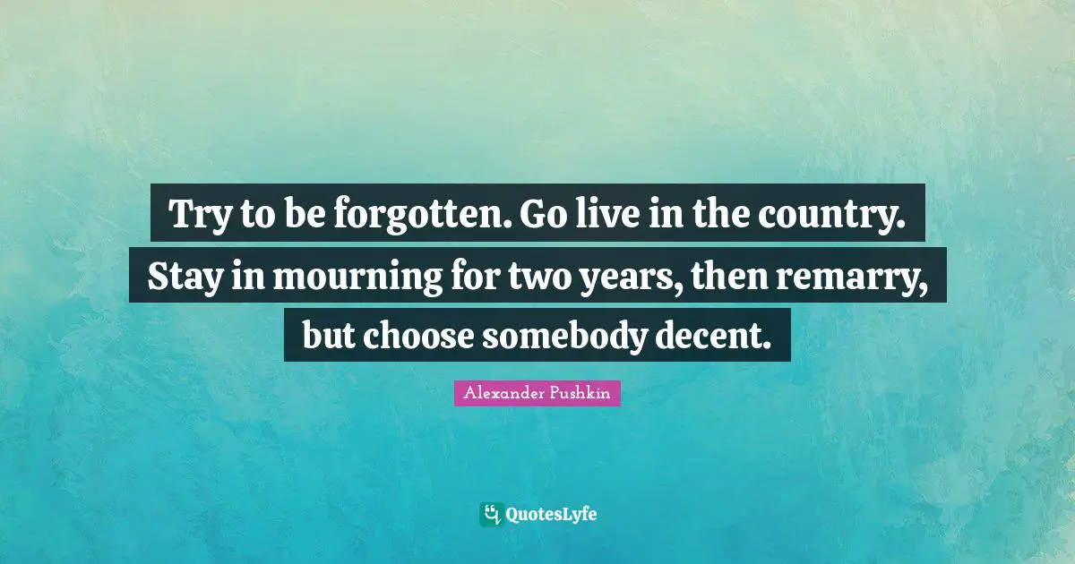 Two Years Quotes: "Try to be forgotten. Go live in the country. Stay in mourning for two years, then remarry, but choose somebody decent."