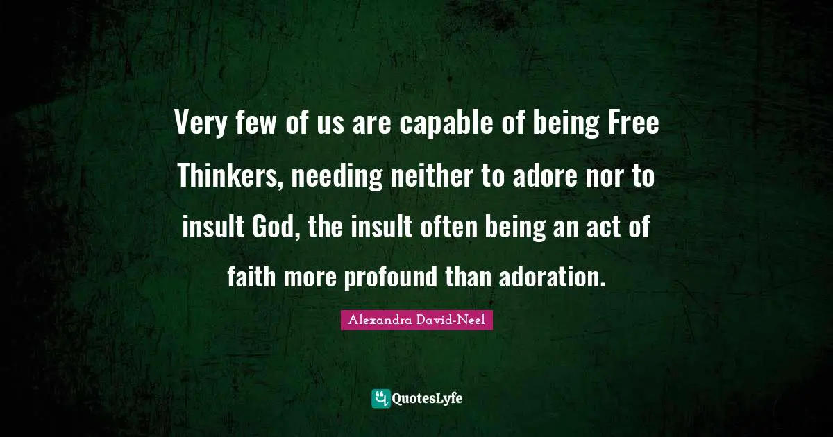 Adoration Quotes: "Very few of us are capable of being Free Thinkers, needing neither to adore nor to insult God, the insult often being an act of faith more profound than adoration."