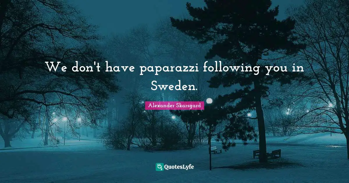 Sweden Quotes: "We don't have paparazzi following you in Sweden."