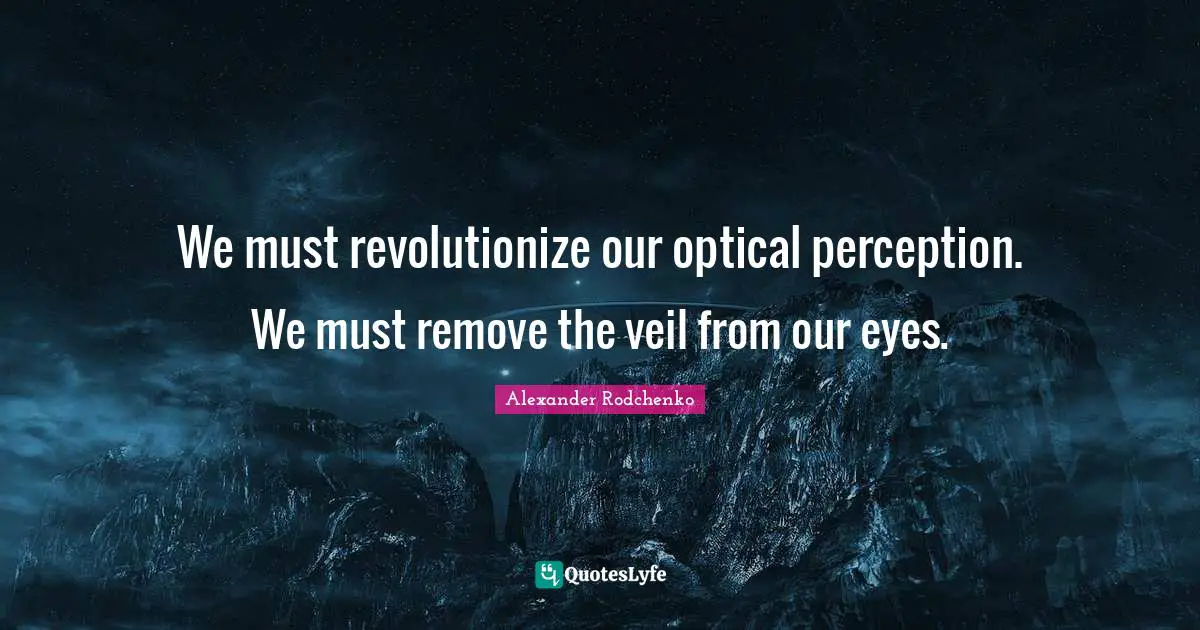 Perception Quotes: "We must revolutionize our optical perception. We must remove the veil from our eyes."