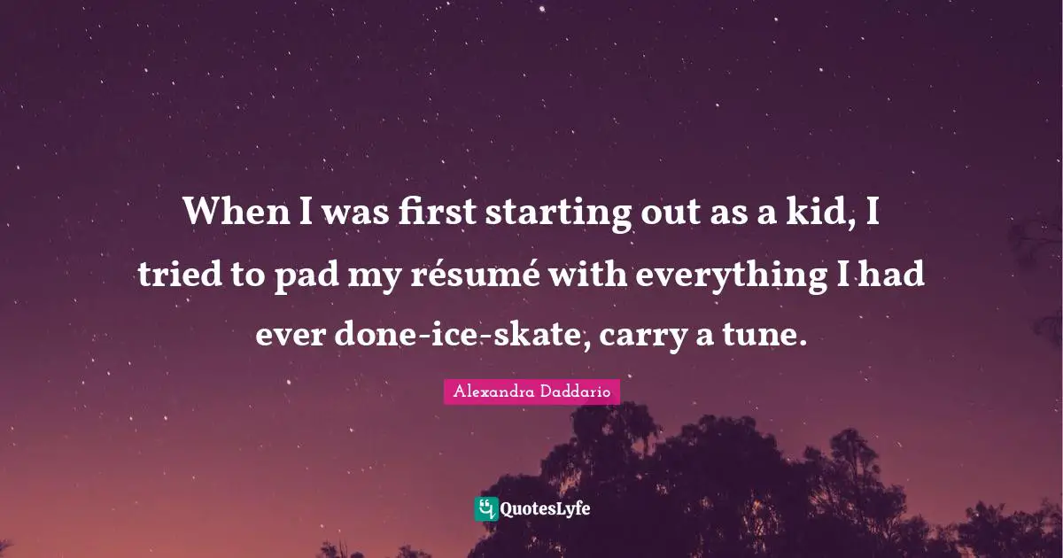 When I was first starting out as a kid, I tried to pad my résumé with everything I had ever done-ice-skate, carry a tune.