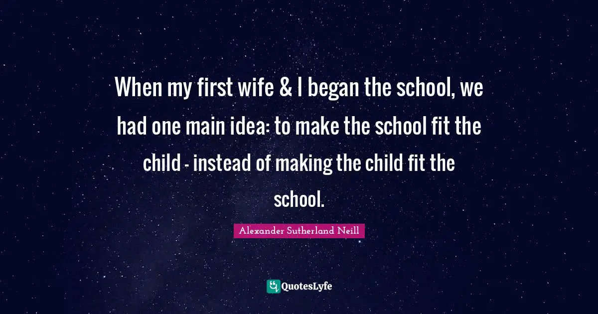Ed O'Neill Quotes: "When my first wife & I began the school, we had one main idea: to make the school fit the child - instead of making the child fit the school."
