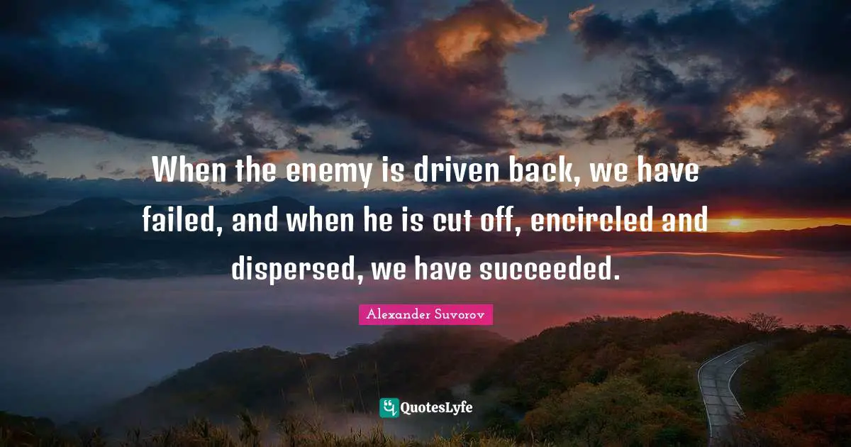 When the enemy is driven back, we have failed, and when he is cut off, encircled and dispersed, we have succeeded.