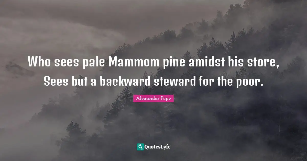Stewards Quotes: "Who sees pale Mammom pine amidst his store, Sees but a backward steward for the poor."