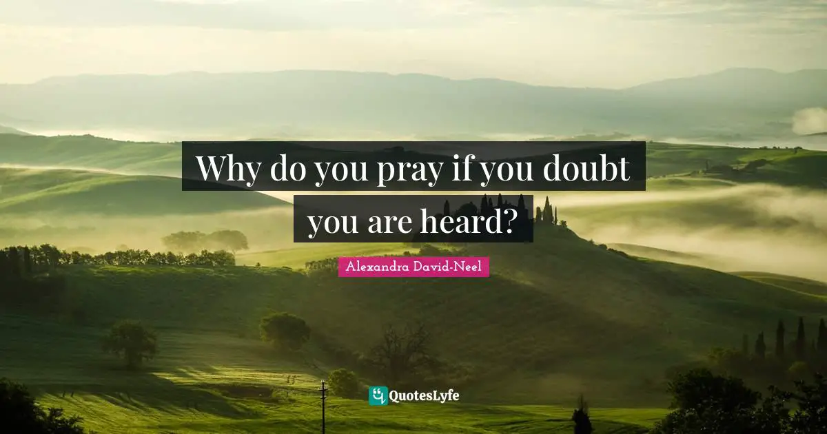 Alexandra David-Neel Quotes: "Why do you pray if you doubt you are heard?"