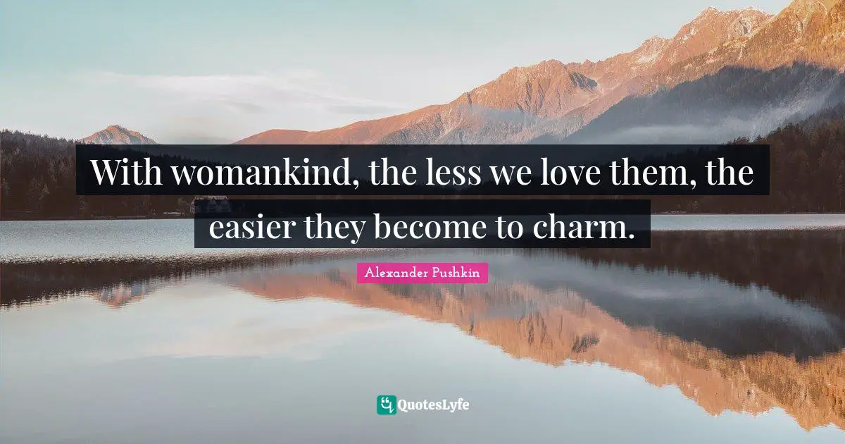 Alexander Pushkin Quotes: "With womankind, the less we love them, the easier they become to charm."
