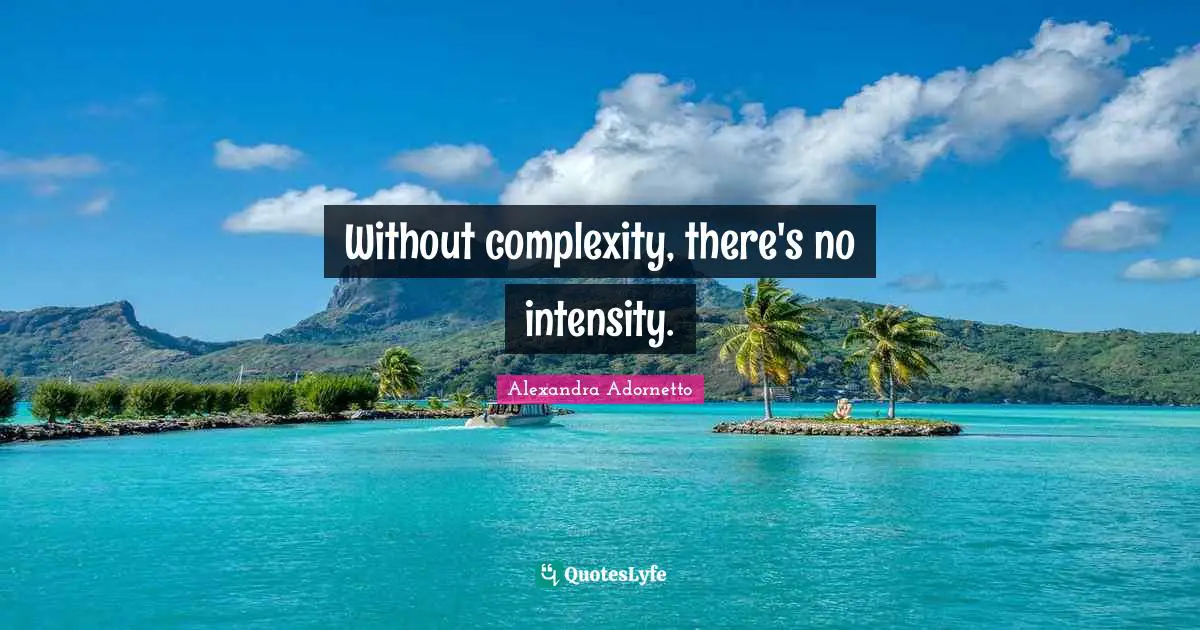 Without complexity, there's no intensity.