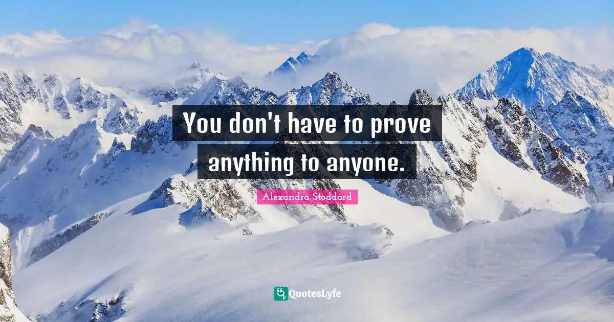 Alexandra Stoddard Quotes: "You don't have to prove anything to anyone."