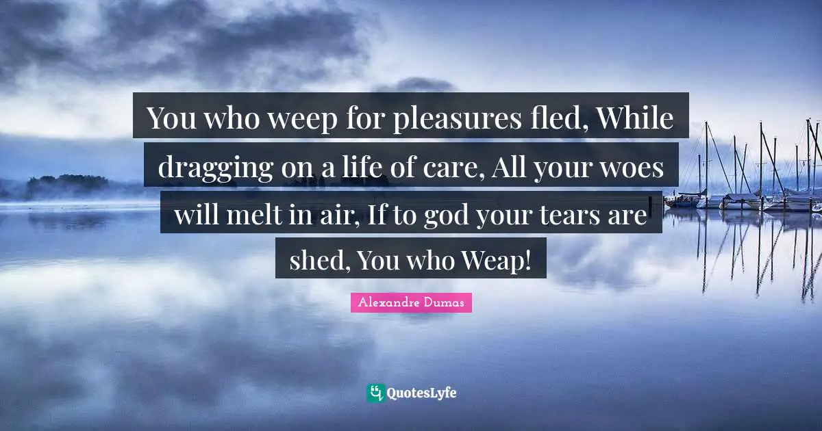 You who weep for pleasures fled, While dragging on a life of care, All your woes will melt in air, If to god your tears are shed, You who Weap!