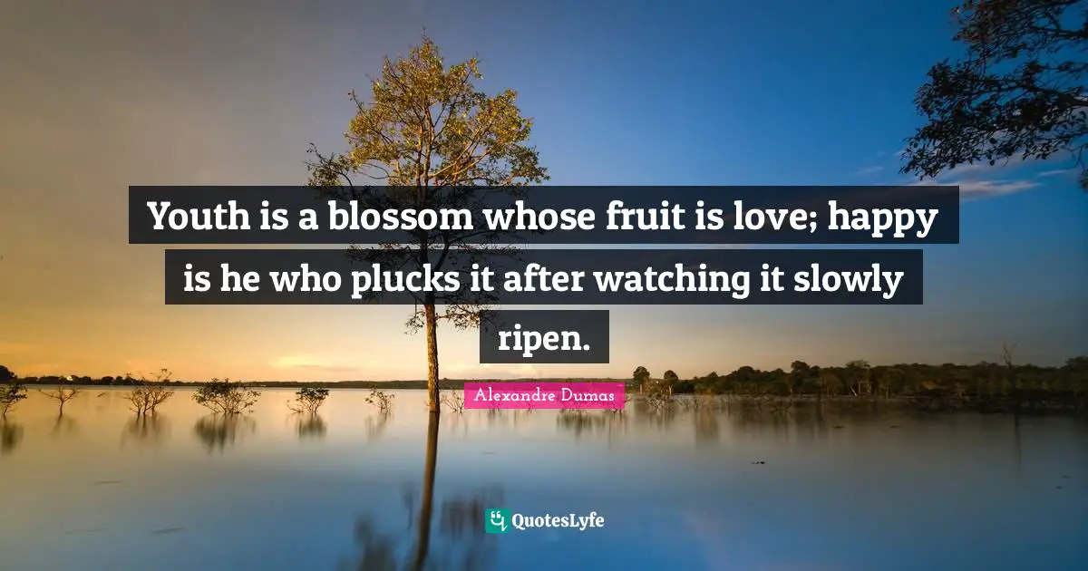 Youth is a blossom whose fruit is love; happy is he who plucks it after watching it slowly ripen.