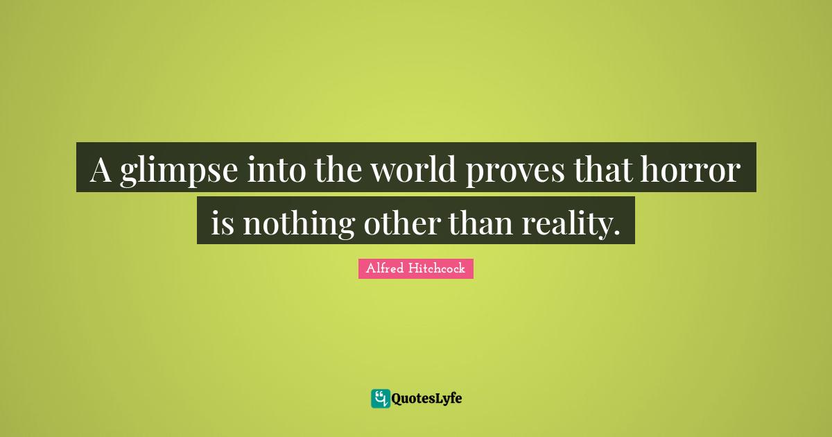 Alfred Hitchcock Quotes: "A glimpse into the world proves that horror is nothing other than reality."