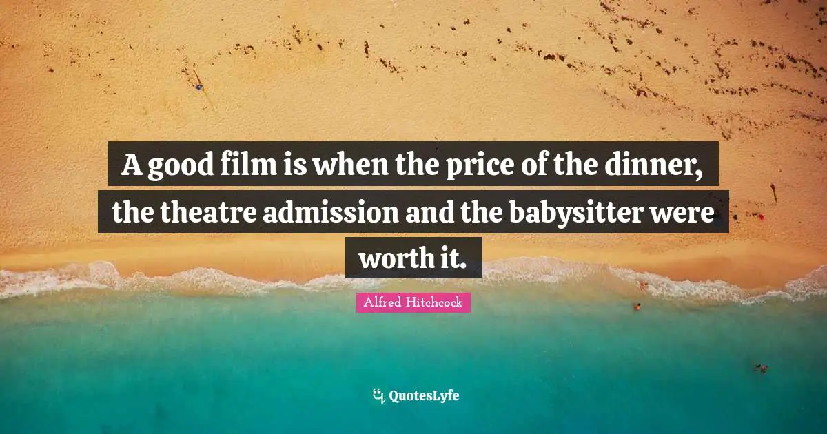 Movie Quotes: "A good film is when the price of the dinner, the theatre admission and the babysitter were worth it."