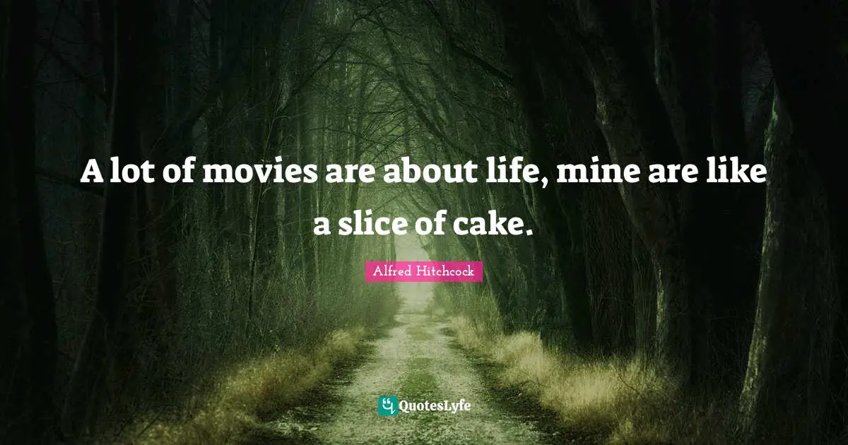Movie Quotes: "A lot of movies are about life, mine are like a slice of cake."