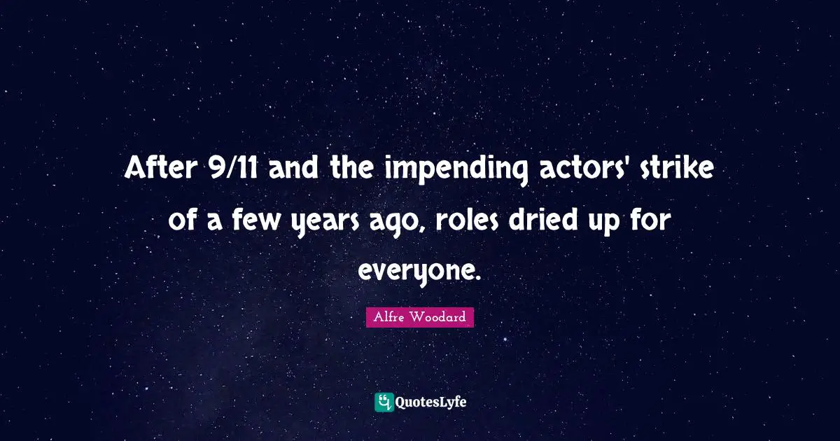 After 9/11 and the impending actors' strike of a few years ago, roles dried up for everyone.